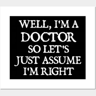 Well, I'm a Doctor So Let's Just Assume I'm Right Posters and Art